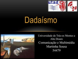 Dadaísmo
   Universidade de Trás-os Montes e
             Alto Douro
   Comunicação e Multimédia
       Martinha Sousa
           54479
 