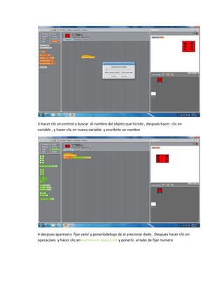3-hacer clic en control y buscar el nombre del objeto que hiciste , después hacer clic en
variable , y hacer clic en nueva variable y escribirle un nombre
4-despues aparesera fijar valor y ponerlodebajo de al precionar dado . Despues hacer clic en
operacioes y hacer clic en numero en alaza 1 10 y ponerlo al lado de fijar numero