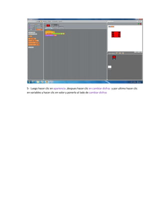 5- Luego hacer clic en apariencia ,despues hacer clic en cambiar disfraz y por ultimo hacer clic
en variables y hacer clic en valor y ponerlo al lado de cambiar disfraz