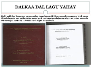Hadii wakhtigu ii saamaxo waxaan rabaa inaan jaamacdii dibugu noqdo soona saxo book gayga
idhaahdo xogtu way qaldantahay waayo book gani maktamada jaamacada ayuu yaalaa waana la
akhrisanayaa in khalad la akhristanoanigaa u sabab ah
DALKAA DAL LAGU YAHAY
 