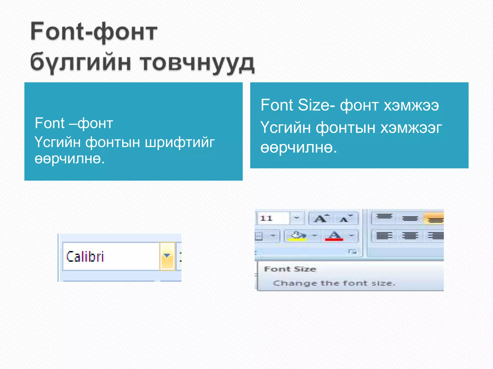 Font –фонт 
Үсгийн фонтын шрифтийг 
өөрчилнө. 
Font Size- фонт хэмжээ 
Үсгийн фонтын хэмжээг 
өөрчилнө. 
 