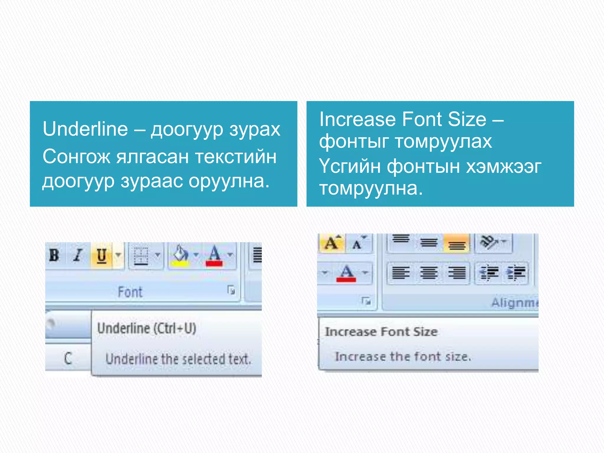Underline – доогуур зурах 
Сонгож ялгасан текстийн 
доогуур зураас оруулна. 
Increase Font Size – 
фонтыг томруулах 
Үсгийн фонтын хэмжээг 
томруулна. 
 