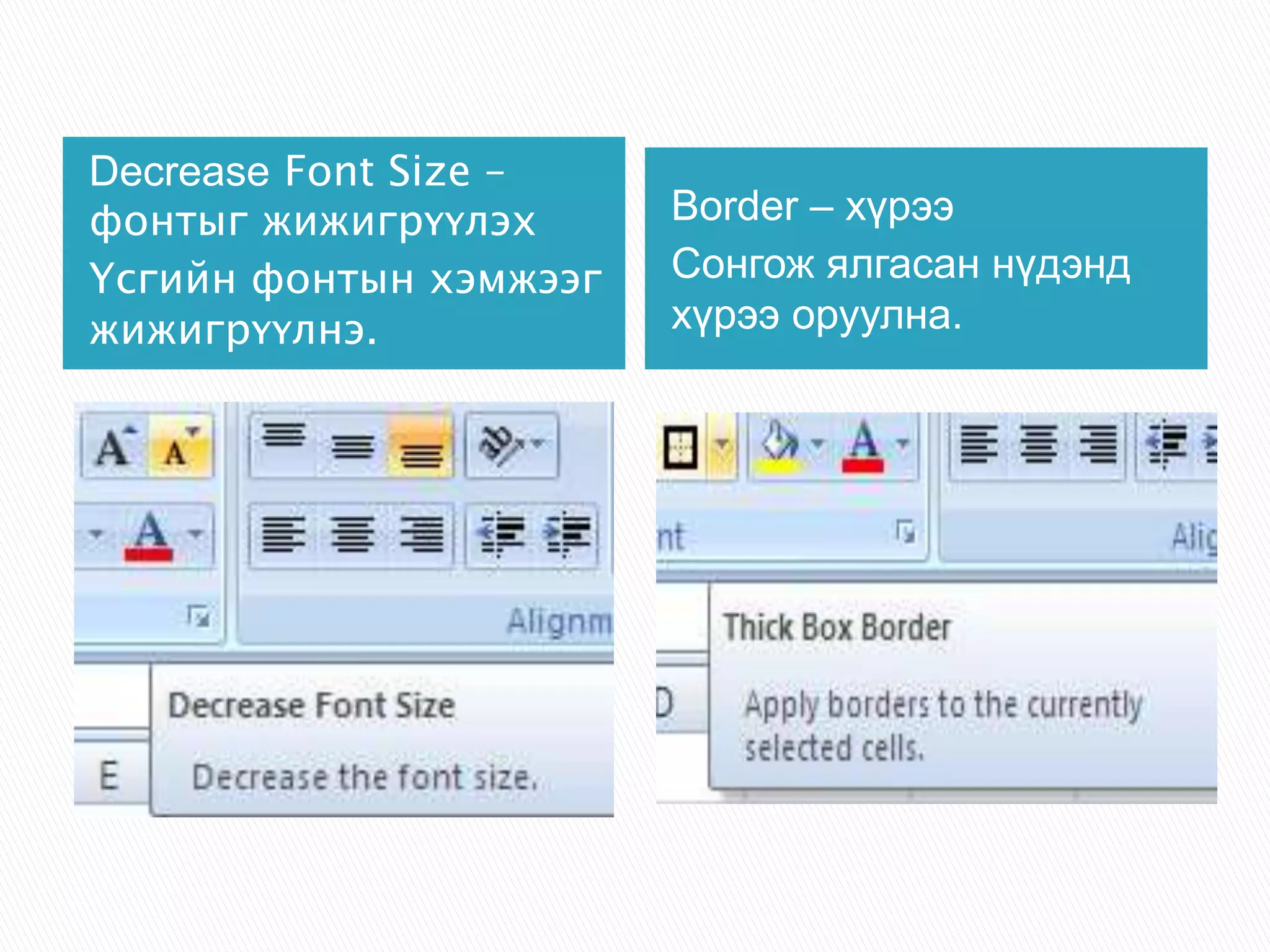 Decrease Font Size – 
фонтыг жижигрүүлэх 
Үсгийн фонтын хэмжээг 
жижигрүүлнэ. 
Border – хүрээ 
Сонгож ялгасан нүдэнд 
хүрээ оруулна. 
 