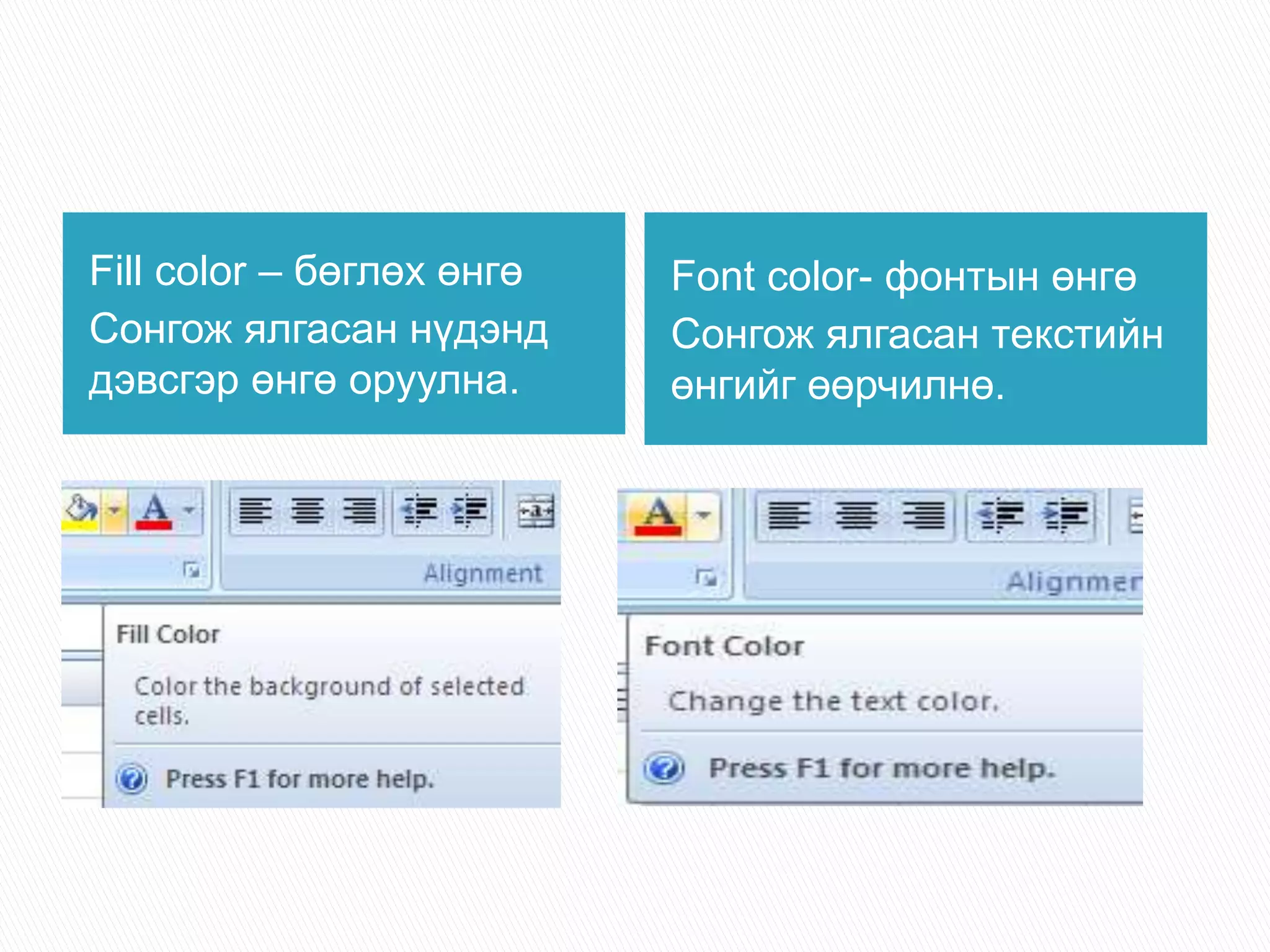 Fill color – бөглөх өнгө 
Сонгож ялгасан нүдэнд 
дэвсгэр өнгө оруулна. 
Font color- фонтын өнгө 
Сонгож ялгасан текстийн 
өнгийг өөрчилнө. 
 