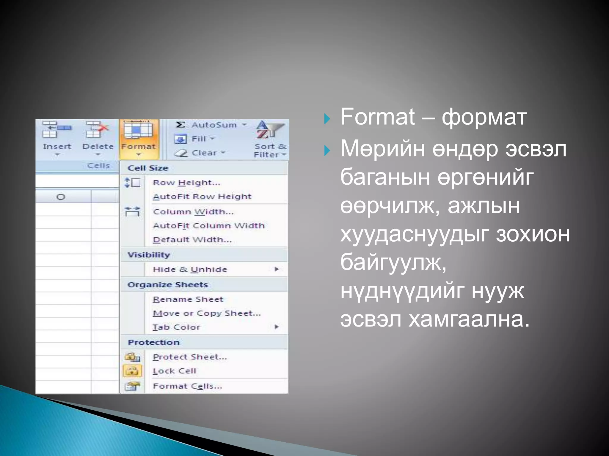  Format – формат 
 Мөрийн өндөр эсвэл 
баганын өргөнийг 
өөрчилж, ажлын 
хуудаснуудыг зохион 
байгуулж, 
нүднүүдийг нууж 
эсвэл хамгаална. 
 
