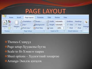 Themes-Сэдвүүд
Page setup-Хуудасны бүтэц
Scale to fit-Хэмжээ таарах
Sheet options – Хүснэгтний тохиргоо
Arrange-Эмхлэх цэгцлэх
 