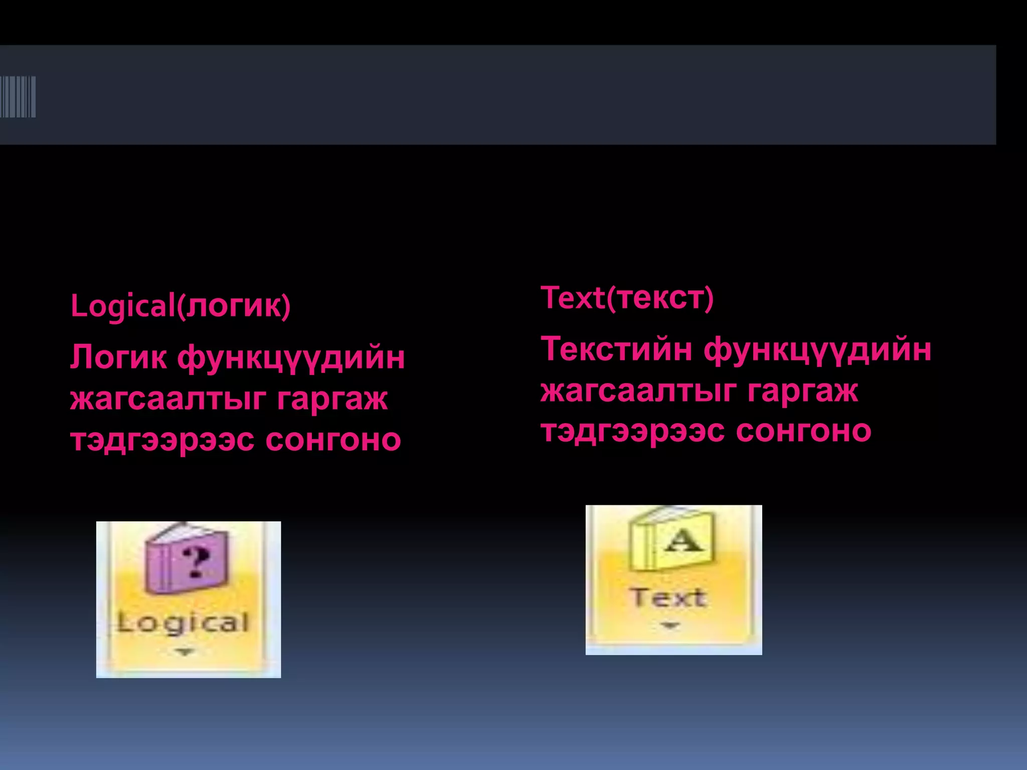 Logical(логик)       Text(текст)
Логик функцүүдийн    Текстийн функцүүдийн
жагсаалтыг гаргаж    жагсаалтыг гаргаж
тэдгээрээс сонгоно   тэдгээрээс сонгоно
 