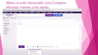 Шинэ и-мэйл бичихийн тулд Compose 
Message товчин дээр дарна. 
 