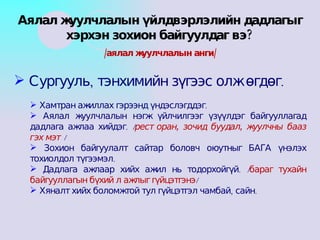 Сургууль, тэнхимийн зүгээс олж өгдөг. Хамтран ажиллах гэрээнд үндэслэгддэг. Аялал жуулчлалын нэгж үйлчилгээг үзүүлдэг байгууллагад дадлага ажлаа хийдэг. / ресторан, зочид буудал, жуулчны бааз гэх мэт /  Зохион байгуулалт сайтар боловч оюутныг БАГА үнэлэх тохиолдол түгээмэл. Дадлага ажлаар хийх ажил нь тодорхойгүй. / бараг тухайн байгууллагын бүхий л ажлыг гүйцэтгэнэ / Хяналт хийх боломжтой тул гүйцэтгэл чамбай, сайн. Аялал жуулчлалын үйлдвэрлэлийн дадлагыг хэрхэн зохион байгуулдаг вэ? /аялал жуулчлалын анги/ 