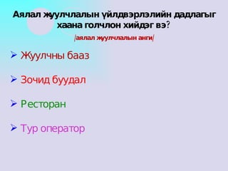 Жуулчны бааз Зочид буудал Ресторан Тур оператор Аялал жуулчлалын үйлдвэрлэлийн дадлагыг хаана голчлон хийдэг вэ? /аялал жуулчлалын анги/ 
