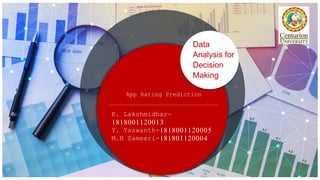 Data
Analysis for
Decision
Making
App Rating Prediction
K. Lakshmidhar-
1818001120013
Y. Yaswanth-1818001120005
M.B Sameeri-181801120004
 