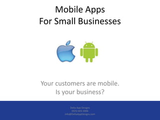 Mobile Apps
For Small Businesses




Your customers are mobile.
     Is your business?

           Delta App Designs
            (925) 603-3006
       info@DeltaAppDesigns.com
 