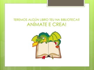 TEREMOS ALGÚN LIBRO TEU NA BIBLIOTECA?
ANÍMATE E CREA!
 