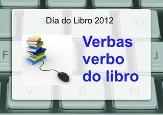 Día do Libro 2012

         Verbas
         verbo
         do libro
 