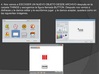 4. Nos vamos a ESCOGER UN NUEVO OBJETO DESDE ARCHIVO después en la
carpeta THINGS y escogemos la figura llamada BUTTON. Después nos vamos a
disfraces y le damos editar y le escribimos jugar y le damos aceptar, quedara como en
las siguientes imágenes.
 