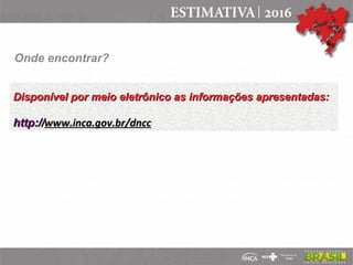 Onde encontrar?
Disponível por meio eletrônico as informações apresentadas:
Disponível por meio eletrônico as informações apresentadas:
http://
http://www.inca.gov.br/dncc
www.inca.gov.br/dncc
 