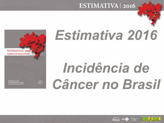 Estimativa 2016
Incidência de
Câncer no Brasil
 