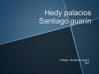 Hedy palacios
Santiago guarín
Colegio Nicolás es guerra
807
 