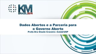 Dados Abertos e a Parceria para 
o Governo Aberto 
Profa Dra Gisele Craveiro -Colab/USP 
KMBRASIL 2014 - 12º Congresso Bra...