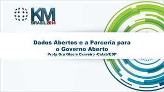 Dados Abertos e a Parceria para 
o Governo Aberto 
Profa Dra Gisele Craveiro -Colab/USP 
KMBRASIL 2014 - 12º Congresso Brasileiro de Gestão do Conhecimento - 17, 18 e 19 de setembro de 2014 - Florianópolis - SC 
 