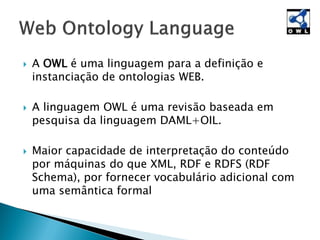 



A OWL possui três sub-linguagens
incrementais para serem usadas por diferentes
comunidades de implementadores e usuá...