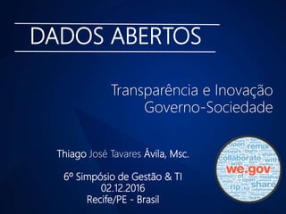 DADOS ABERTOS
Thiago José Tavares Ávila, Msc.
6º Simpósio de Gestão & TI
02.12.2016
Recife/PE - Brasil
Transparência e Inovação
Governo-Sociedade
 