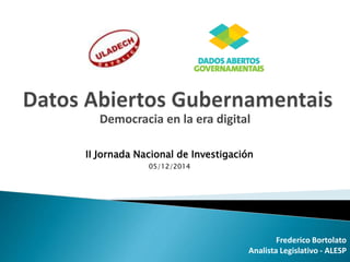 Democracia en la era digital 
Frederico Bortolato 
II Jornada Nacional de Investigación 
Analista Legislativo - ALESP 
05/12/2014 
 