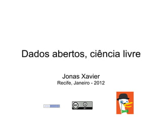 Dados abertos, ciência livre

          Jonas Xavier
        Recife, Janeiro - 2012
 