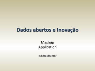 Dados abertos e Inovação

         Mashup
        Application

        @haroldocezar
 