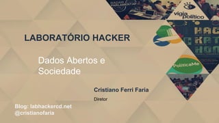 LABORATÓRIO HACKER
Blog: labhackercd.net
@cristianofaria
Dados Abertos e
Sociedade
Cristiano Ferri Faria
Diretor
 