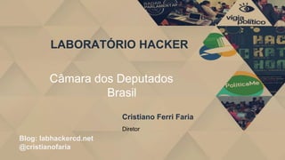 LABORATÓRIO HACKER
Blog: labhackercd.net
@cristianofaria
Câmara dos Deputados
Brasil
Cristiano Ferri Faria
Diretor
 