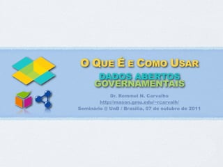 O QUE É E COMO USAR
       DADOS ABERTOS
      GOVERNAMENTAIS
            Dr. Rommel N. Carvalho
        http://mason.gmu.edu/~rcarvalh/
Seminário @ UnB / Brasília, 07 de outubro de 2011
 