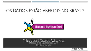OS DADOS ESTÃO ABERTOS NO BRASIL?
Thiago José Tavares Ávila, Msc
Maceió, 16 de Novembro de 2017
Rio de Janeiro/RJ
 