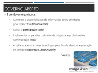GOVERNO ABERTO
 É um Governo que busca:
• Aumentar a disponibilidade de informações sobre atividades
governamentais (tran...