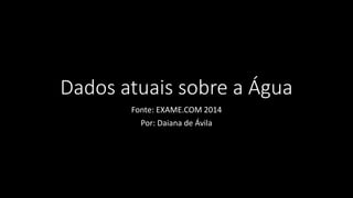 Dados atuais sobre a Água
Fonte: EXAME.COM 2014
Por: Daiana de Ávila