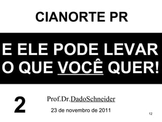 E ELE PODE LEVAR O   QUE   VOCÊ   QUER! Prof.Dr. DadoSchneider 23 de novembro de 2011 CIANORTE PR 2 
