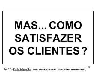 MAS...   COMO SATISFAZER OS CLIENTES   ? Prof.Dr. DadoSchneider  - www.   dado4314   .com.br - www.twitter.com/dado4314   