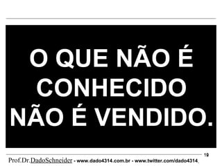 O QUE NÃO É CONHECIDO NÃO É VENDIDO. Prof.Dr. DadoSchneider  - www.   dado4314   .com.br - www.twitter.com/dado4314   