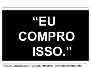 “ EU  COMPRO ISSO.” Prof.Dr. DadoSchneider  - www.   dado4314   .com.br - www.twitter.com/dado4314   