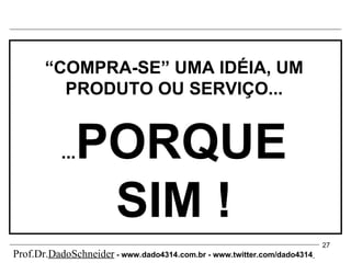 “ COMPRA-SE” UMA IDÉIA, UM PRODUTO OU SERVIÇO... ... PORQUE SIM ! Prof.Dr. DadoSchneider  - www.   dado4314   .com.br - www.twitter.com/dado4314   