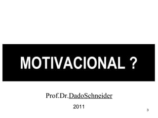 MOTIVACIONAL ? Prof.Dr. DadoSchneider 2011 