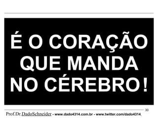É O CORAÇÃO QUE MANDA NO CÉREBRO   ! Prof.Dr. DadoSchneider  - www.   dado4314   .com.br - www.twitter.com/dado4314   