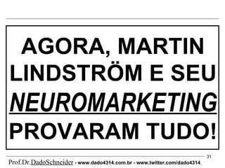 AGORA, MARTIN LINDSTRÖM E SEU  NEUROMARKETING   PROVARAM TUDO! Prof.Dr. DadoSchneider  - www.   dado4314   .com.br - www.twitter.com/dado4314   
