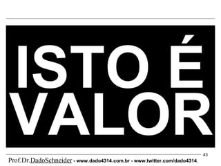 ISTO É VALOR Prof.Dr. DadoSchneider  - www.   dado4314   .com.br - www.twitter.com/dado4314   