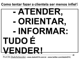 - ATENDER,   - ORIENTAR,   - INFORMAR: TUDO   É   VENDER   ! ? Como tentar fazer   a   clientela ser menos infiel Prof.Dr. DadoSchneider  - www.   dado4314   .com.br - www.twitter.com/dado4314   