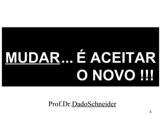 Prof.Dr. DadoSchneider MUDAR   ...   É ACEITAR   O NOVO !!! 