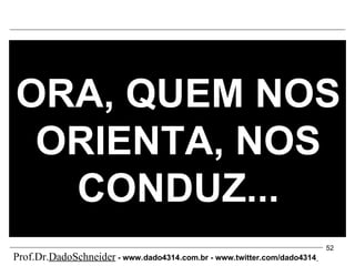 ORA, QUEM NOS ORIENTA, NOS CONDUZ... Prof.Dr. DadoSchneider  - www.   dado4314   .com.br - www.twitter.com/dado4314   