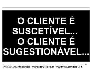 O CLIENTE É SUSCETÍVEL...  O CLIENTE É SUGESTIONÁVEL... Prof.Dr. DadoSchneider  - www.   dado4314   .com.br - www.twitter.com/dado4314   
