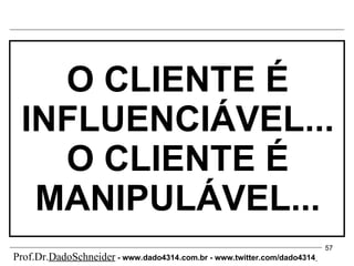 O CLIENTE É INFLUENCIÁVEL... O CLIENTE É MANIPULÁVEL... Prof.Dr. DadoSchneider  - www.   dado4314   .com.br - www.twitter.com/dado4314   