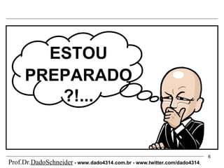Prof.Dr. DadoSchneider  - www.   dado4314   .com.br - www.twitter.com/dado4314   ESTOU PREPARADO   ?!... 